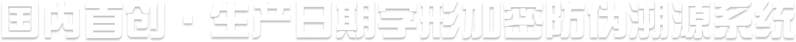 国内首创 · 生产日期字形加密防伪溯源系统